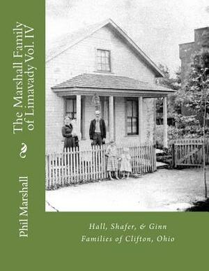 The Marshall Family of Limavady Vol. IV: Hall, Shafer, & Ginn Families of Clifton, Ohio by Phil Marshall