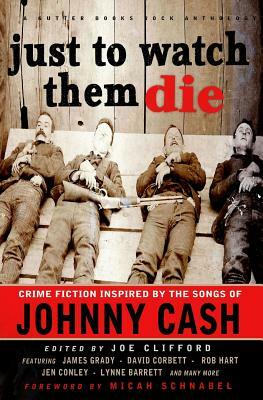 Just To Watch Them Die: Crime Fiction Inspired By the Songs of Johnny Cash by Jen Conley, David Corbett, Rob Hart