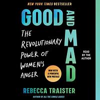 Good and Mad: The Revolutionary Power of Women's Anger by Rebecca Traister