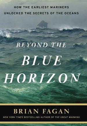 Beyond the Blue Horizon: How the Earliest Mariners Unlocked the Secrets of the Oceans by Brian Fagan