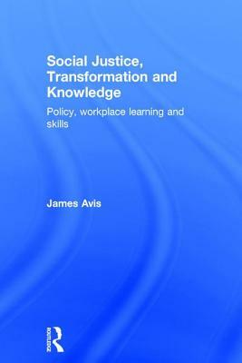 Social Justice, Transformation and Knowledge: Policy, Workplace Learning and Skills by James Avis