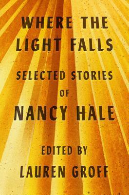 Where the Light Falls: Selected Stories of Nancy Hale by Lauren Groff, Nancy Hale