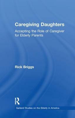 Caregiving Daughters: Accepting the Role of Caregiver for Elderly Parents by Rick Briggs