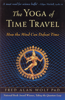 The Yoga of Time Travel: How the Mind Can Defeat Time by Fred Alan Wolf