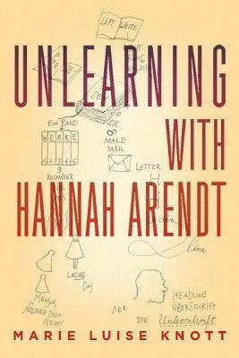 Unlearning with Hannah Arendt by Marie Luise Knott