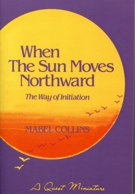 When the Sun Moves Northward: The Way of Initiation by Mabel Collins