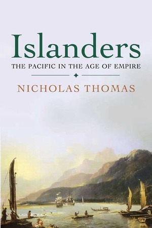 Islanders: The Pacific in the Age of Empire by Nicholas Thomas