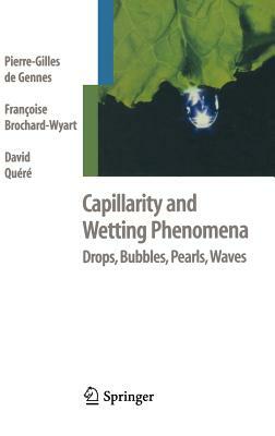 Capillarity and Wetting Phenomena: Drops, Bubbles, Pearls, Waves by David Quere, Pierre-Gilles de Gennes, Francoise Brochard-Wyart