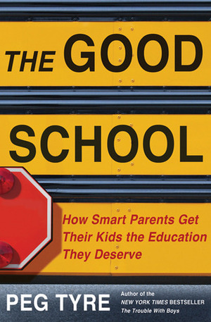 The Good School: How Smart Parents Get Their Kids the Education They Deserve by Peg Tyre