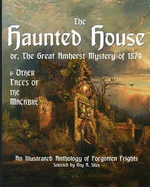 The Haunted House or The Great Amherst Mystery of 1879: An Illustrated Anthology of Forgotten Frights by Abraham Lincoln, Roy a. Sites M. L. a., Theodore Roosevelt