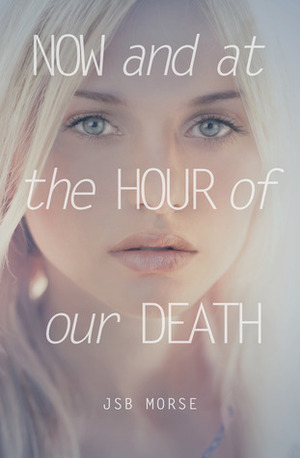 Now and at the Hour of Our Death by J.S.B. Morse