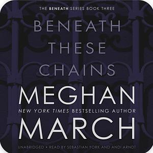 Beneath These Chains by Meghan March
