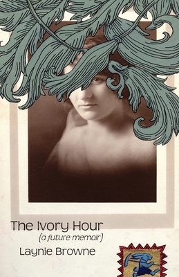 The Ivory Hour (a Future Memoir) by Laynie Browne