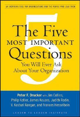 The Five Most Important Questions You Will Ever Ask about Your Organization: An Inspiring Tool for Organizations and the People Who Lead Them by Philip Kotler, Peter F. Drucker, Frances Hesselbein, James C. Collins, James M. Kouzes, Judith Rodin, V. Kasturi Rangan