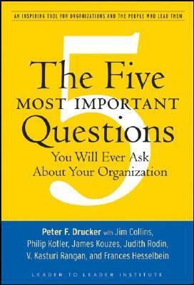 The Five Most Important Questions You Will Ever Ask about Your Organization: An Inspiring Tool for Organizations and the People Who Lead Them by Frances Hesselbein, Philip Kotler, Judith Rodin, James C. Collins, V. Kasturi Rangan, James M. Kouzes, Peter F. Drucker