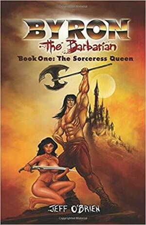 The Sorceress Queen: Byron the Barbarian: Book 1 by Jeff O'Brien