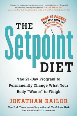 The Setpoint Diet: The 21-Day Program to Permanently Change What Your Body "wants" to Weigh by Jonathan Bailor