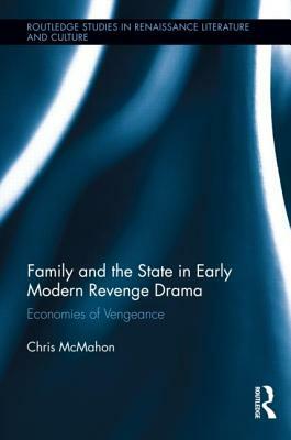 Family and the State in Early Modern Revenge Drama: Economies of Vengeance by Chris McMahon