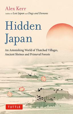 Hidden Japan: A Fragile Landscape of Thatched Villages, Ancient Shrines and Primeval Forests by Alex Kerr
