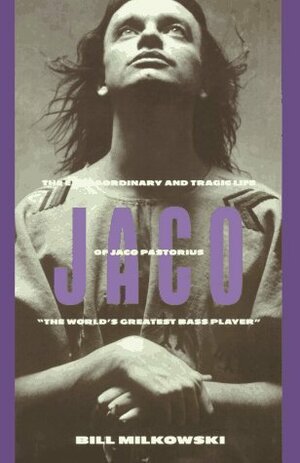 Jaco: The Extraordinary and Tragic Life of Jaco Pastorius, The World\'s Greatest Bass Player by Bill Milkowski