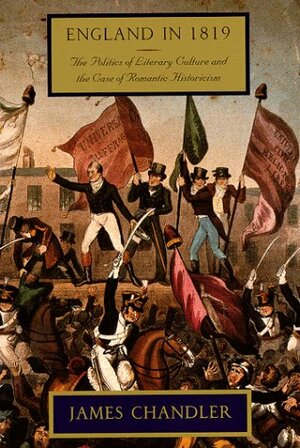 England in 1819: The Politics of Literary Culture and the Case of Romantic Historicism by James Chandler