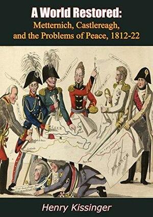 A World Restored: Metternich, Castlereagh, and the Problems of Peace, 1812-22 by Henry Kissinger