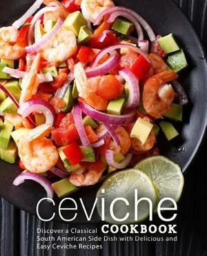 Ceviche Cookbook: Discover a Classical South American Side Dish with Delicious and Easy Ceviche Recipes by Booksumo Press