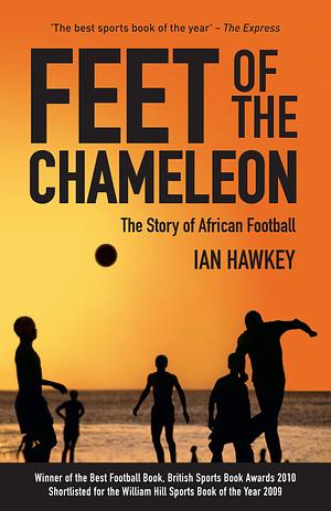 Feet of the Chameleon: The Story of African Football by Ian Hawkey