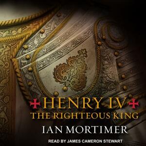 Henry IV: The Righteous King by Ian Mortimer