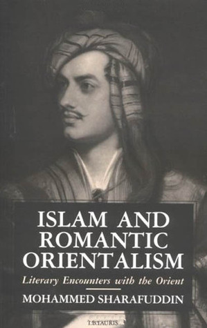 Islam and Romantic Orientalism: Literary Encounters with the Orient by Mohammed Sharafuddin