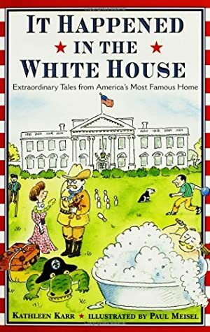 It Happened in the White House: Extraordinary Tales From America's Most Famous Home It Happened Inside the White House by Kathleen Karr