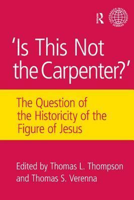 Is This Not the Carpenter?: The Question of the Historicity of the Figure of Jesus by Thomas L. Thompson, Thomas S. Verenna