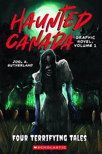 Haunted Canada the Graphic Novel: Four Terrifying Tales by Joel A. Sutherland