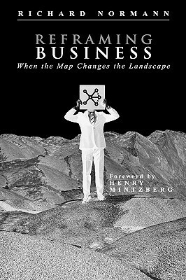 Reframing Business: When the Map Changes the Landscape by Richard Normann, Henry Mintzberg