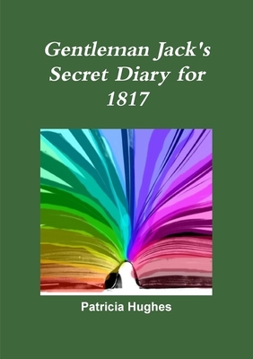 Gentleman Jack's Secret Diary for 1817 by Patricia Hughes