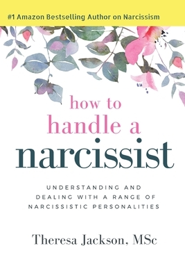 How to Handle a Narcissist: Understanding and Dealing with a Range of Narcissistic Personalities by Theresa Jackson