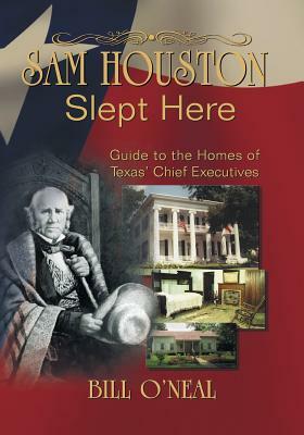 Sam Houston Slept Here: Homes of the Chief Executives of Texas by Bill O'Neal