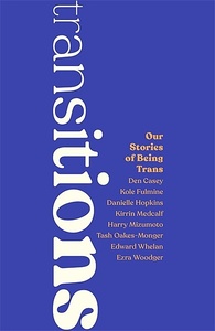 Transitions: Our Stories of Being Trans by Edward Whelan, Harry Mizumoto, Danielle Hopkins, T.C. Oakes-Monger, Den Casey, Kole Fulmine, Ezra Woodger, Kirrin Medcalf