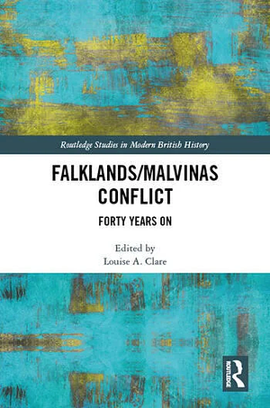 The Falklands/Malvinas Conflict: Forty Years On by Louise A. Clare