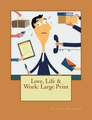 Love, Life & Work: Large Print by Elbert Hubbard