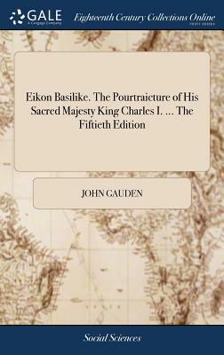 Eikon Basilike. the Pourtraicture of His Sacred Majesty King Charles I. ... the Fiftieth Edition by John Gauden