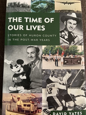 The Time Of Our Lives: Stories of Huron County in the Post War Years by David Yates