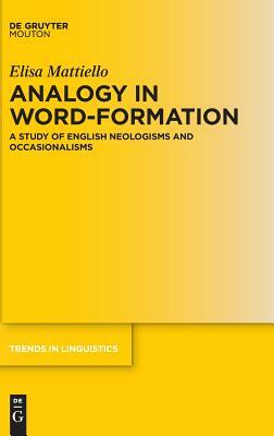 Analogy in Word-Formation: A Study of English Neologisms and Occasionalisms by Elisa Mattiello