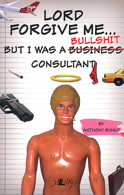 Lord Forgive Me...But I Was a (Business) Bullshit Consultant by Anthony Bunko