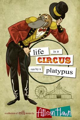 Life is a Circus Run by a Platypus by Allison Hawn