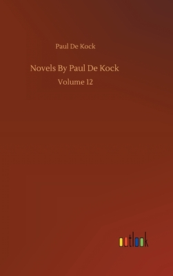 Novels By Paul De Kock: Volume 12 by Paul De Kock