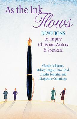 As the Ink Flows: Devotions to Inspire Christian Writers & Speakers by Carol Ford, Melony Teague, Glenda Dekkema