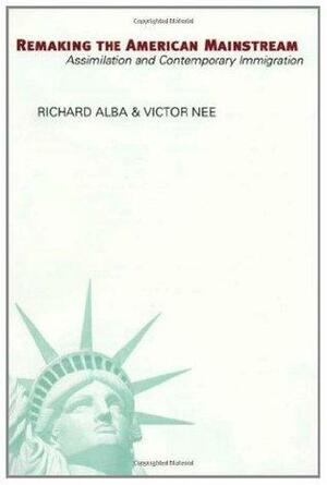 Remaking the American Mainstream: Assimilation and Contemporary Immigration by Richard Alba, Victor Nee
