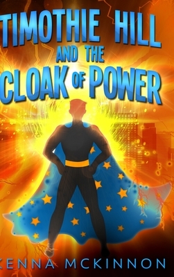 Timothie Hill And The Cloak Of Power by Kenna McKinnon
