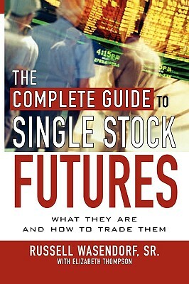 The Complete Guide to Single Stock Futures by Russell Wasendorf, Elizabeth Thompson